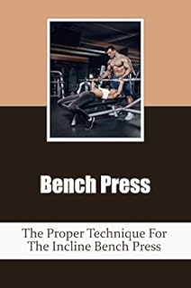Bench Press: The Proper Technique For The Incline Bench Press