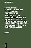  Guyton Morveau: Guyton Morveau’s ... allgemeine theoretische und praktische Grundsätze über die sauren Salze oder Säuren zum Gebrauch für Chemisten, ... und Fabrikanten. Band 3: GMATPGSS-B, Band 3