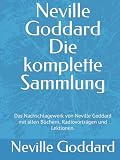Neville Goddard - Die komplette Sammlung: Das Nachschlagewerk von Neville Goddard mit allen Büchern, Radiovorträgen und Lektionen. (Du bist der Weg - Manifestiere dir dein Traumleben, Band 3)