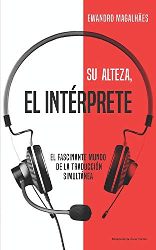 Su Alteza, el Int�rprete: El fascinante mundo de la traducci�n simult�nea
