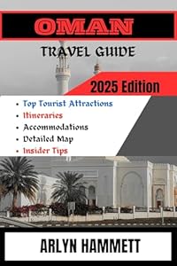 OMAN TRAVEL GUIDE (2025 Edition): Expert Advice On Top Attractions For Different Tourists, Itinerary plan, Accommodations, Getting There, Best Time To Visit And A Complete Insider Tips.