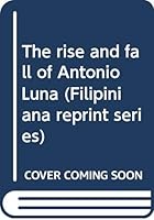 The rise and fall of Antonio Luna (Filipiniana reprint series) 9711707217 Book Cover