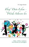  Flieg\' Dein Leben - Werde Schwere los: Leben - Lieben - Loslassen - Drei Schritte zur Leichtigkeit