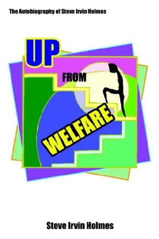 Up From Welfare: The Autobiography Of Steve Irvin Holmes