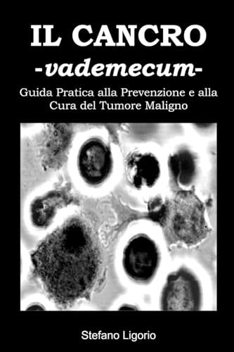 Il Cancro -Vademecum- (Guida Pratica alla Prevenzione e alla Cura del Tumore Maligno): (Guida Pratica alla Prevenzione e alla Cura del Tumore Maligno