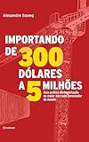 Importando de 300 dólares a 5 milhões: Guia prático de importação no maior mercado fornecedor do mundo (Portuguese Edition)