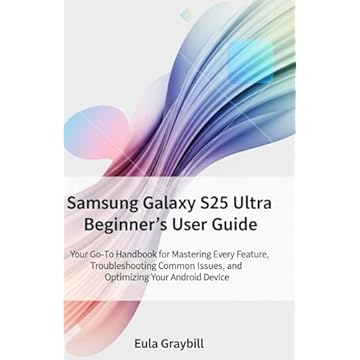 Samsung Galaxy S25 Ultra Beginner’s User Guide: Your Go-To Handbook for Mastering Every Feature, Troubleshooting Common Issues, and Optimizing Your Android Device