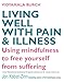 Living Well with Pain and Illness: The Mindful Way to Free Yourself from Suffering: Using mindfulness to free yourself from suffering