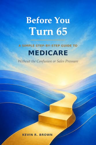 Before You Turn 65: A Simple Step-by-Step Guide to Medicare Without the Confusion or Sales Pressure