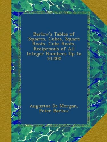 Barlow's Tables of Squares, Cubes, Square Roots, Cube Roots, Reciprocals of All Integer Numbers Up to 10,000