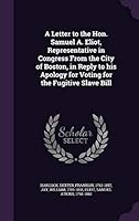 A Letter to the Hon. Samuel A. Eliot, Representative in Congress from the City of Boston, in Reply to His Apology for Voting for the Fugitive Slave Bill 1341604543 Book Cover