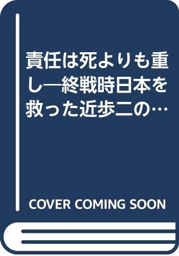 責任は死よりも重し: 終戦時日本を救った近歩二の決断
