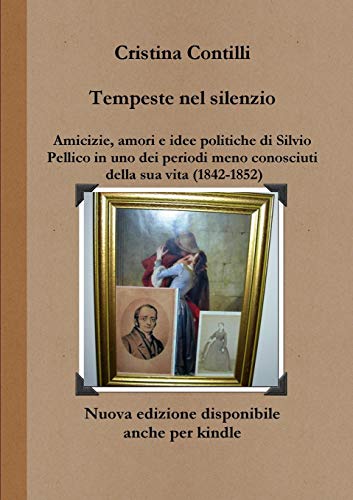 Tempeste nel silenzio Amicizie, amori e idee politiche di Silvio Pellico in uno dei periodi meno conosciuti della sua vita (1842-1852) Tempeste nel silenzio Amicizie, amori e idee politiche di Silvio Pellico in uno dei periodi meno conosciuti della sua vita (1842-1852)