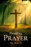 Dwight L. Moody Classics: Prevailing Prayer: What Hinders It?