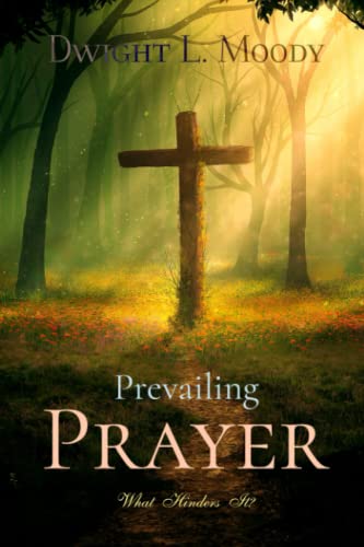 Dwight L. Moody Classics: Prevailing Prayer: What Hinders It?