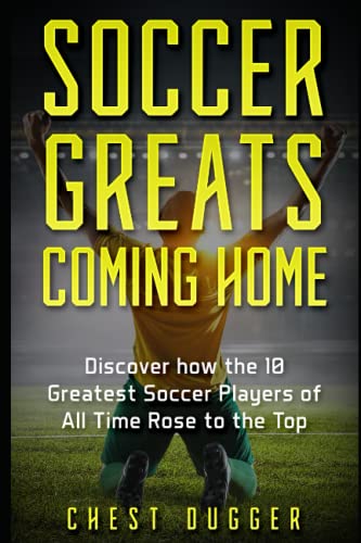 Soccer Greats Coming Home: Discover How the Greatest Soccer Players of All Time Rose to the Top Soccer Greats Coming Home: Discover How the Greatest Soccer Players of All Time Rose to the Top