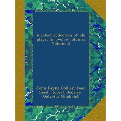 A select collection of old plays. In twelve volumes Volume 5