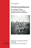 Fluchtweg Bulgarien: Die verlängerte Mauer an den Grenzen zur Türkei, Jugoslawien und Griechenland (Studien des Forschungsverbundes SED-Staat an der Freien Universität Berlin, Band 26) - Appelius 