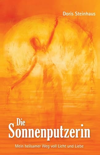 Die Sonnenputzerin: Mein heilsamer Weg voll Licht und Liebe (German Edition)