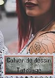 Cahier de dessin Tatouage: Personnalisez votre tatouage en dessinant des idées dans ce cahier de dessin. Laissez votre créativité se révéler. 100 pages 17 x 25 cm