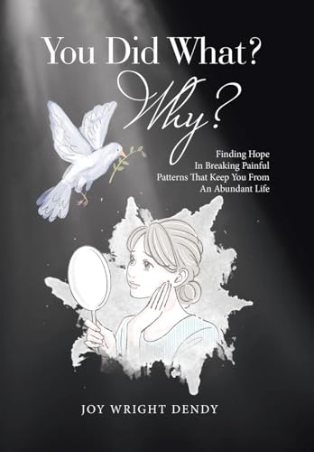 You Did What? Why?: Finding Hope In Breaking Painful Patterns That Keep You From An Abundant Life