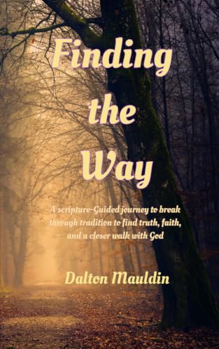 Finding The Way: A scripture guided journey to break through tradition to find truth, faith and a closer walk with God.
