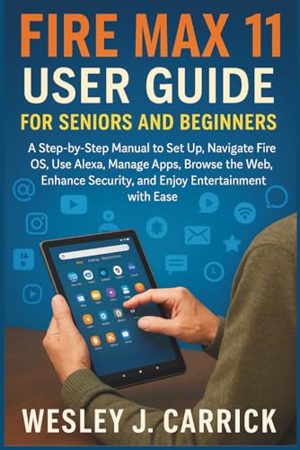Fire Max 11 User Guide for Seniors and Beginners: A Step-by-Step Manual to Set Up, Navigate Fire OS,...