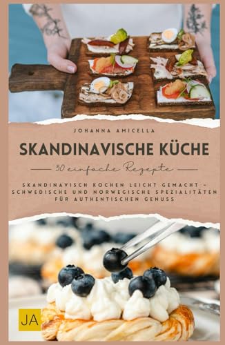 Skandinavische Küche: Skandinavisch kochen leicht gemacht – Schwedische und norwegische Spezialitäten für authentischen Genuss