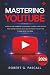 Mastering YouTube: A Step-by-Step Handbook for Beginners to Simplify Video Creation, Rank Higher in Search, Build Real Engagement, and Get Paid to Share What You Know