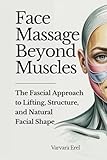 Face Massage Beyond Muscles: The Fascial Approach to Lifting, Structure, and Natural Facial Shape (Structural Facial Self-Work Series)