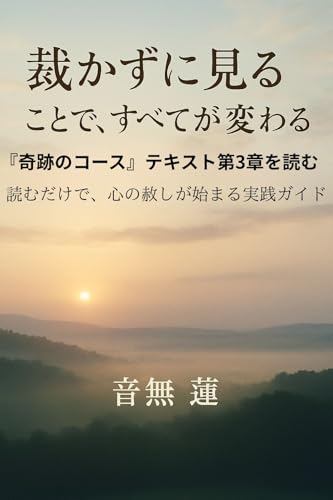 「裁かずに見る」ことで、すべてが変わる: 『奇跡のコース』テキスト第3章を読む 読むだけで、心の赦しが始まる実践ガイド (目覚めの本棚)