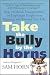 Take the Bully by the Horns: Stop Unethical, Uncooperative, or Unpleasant People from Running and Ruining Your Life
