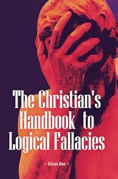 Paperback The Christian's Handbook to Logical Fallacies: An Easy-to-Understand Guide for Identifying Poor Reasoning and Flawed Arguments (Quick-Read Collection) Book
