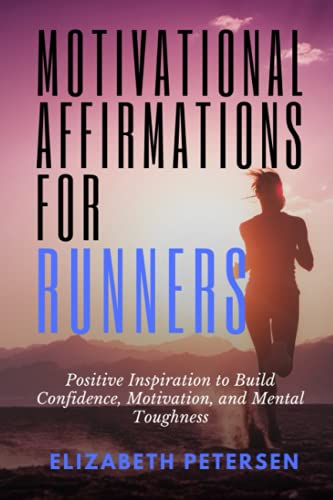 Motivational Affirmations for Runners: Positive Inspiration to Build Confidence, Motivation, and Mental Toughness