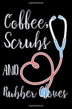 Coffee, Scrubs and Rubber Gloves Journal : Lined Notebook Gift / Journal Gift, 120 Pages, 6x9, Soft Cover, Matte Finish, This Is the Perfect Gift Journal for the Nurse in Your Life, Friend, Family Mem