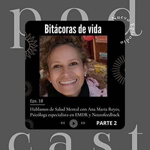 Ep. 18 PARTE 2 - Hablamos de Salud Mental con Ana Mar&iacute;a Reyes, Psic&oacute;loga especialista en EMDR y Neurofeedback