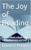 The Joy of Reading : How to Read a Book with Comprehension and Joy!
