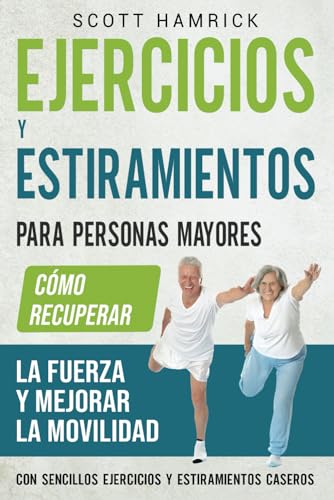 Ejercicios y estiramientos para personas mayores: Cómo recuperar la fuerza y mejorar la movilidad con sencillos ejercicios y estiramientos caseros (Manteniéndose en forma)