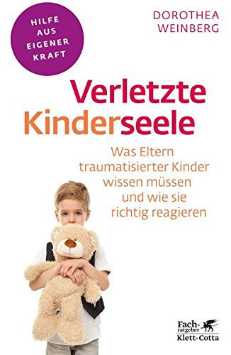 Verletzte Kinderseele: Was Eltern traumatisierter Kinder wissen müssen und wie sie richtig reagiere Verletzte Kinderseele: Was Eltern traumatisierter Kinder wissen müssen und wie sie richtig reagiere