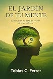 El Jardín de tu Mente: El método práctico para cultivar la calma, arrancar de raíz la ansiedad y controlar la depresión.