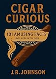 Cigar Curious: 101 Amusing Facts Rolled into One