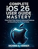 Complete iOS 26 User Guide Mastery: From First-Time Setup to Advanced Features on Everything You Need to Know (essential computer science digital library Book 2)