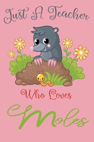 Just A Teacher Who Loves Moles: Cute Funny End Of Year Compositon Notebook,Funny Gifts For Moles Lover,6"x9" inches,120 pages.