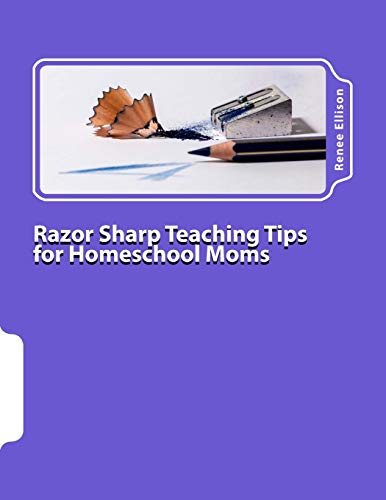 Razor Sharp Teaching Tips for Homeschool Moms: Know WHAT to do, and WHY Razor Sharp Teaching Tips for Homeschool Moms: Know WHAT to do, and WHY