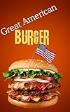 Great American Burgers Made Easy: Cook Perfect Burgers at Home: The Home Cook’s Guide to Building Better Burgers (The Great American Cookbook Series 1)