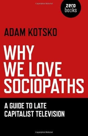 Why We Love Sociopaths: A Guide To Late Capitalist Television by Adam Kotsko (27-Apr-2012) Paperback book cover