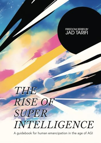The Rise of Superintelligence: A guidebook for human emancipation in the age of AGI. (Freedom Series) - image 1