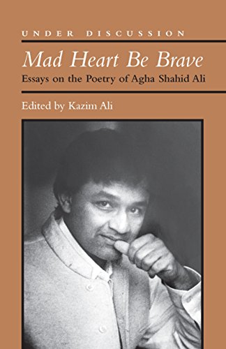 Mad Heart Be Brave: Essays on the Poetry of Agha Shahid Ali (Under Discussion)