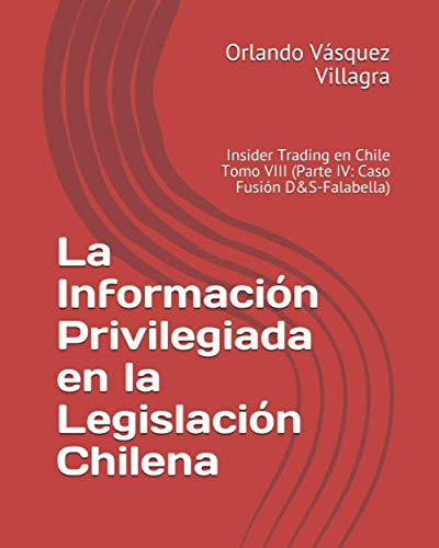 La Información Privilegiada en la Legislación Chilena: Insider Trading en Chile Tomo VIII (Parte IV: