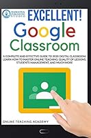 EXCELLENT! GOOGLE CLASSROOM: A Complete and Effective Guide to 2020 Digital Classroom. Learn how to Master Online Teaching: Quality of lessons, Students Management, and Much More B08DDYY7ST Book Cover